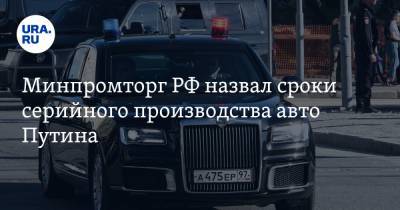 Минпромторг РФ назвал сроки серийного производства авто Путина
