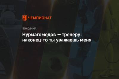 Нурмагомедов — тренеру: наконец-то ты уважаешь меня
