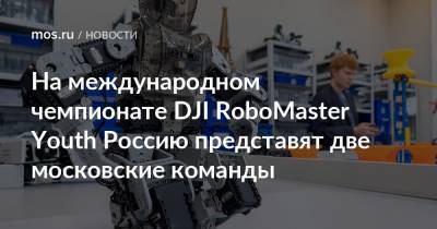 На международном чемпионате DJI RoboMaster Youth Россию представят две московские команды