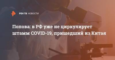 Попова: в РФ уже не циркулирует штамм COVID-19, пришедший из Китая