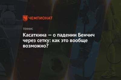 Касаткина — о падении Бенчич через сетку: как это вообще возможно?