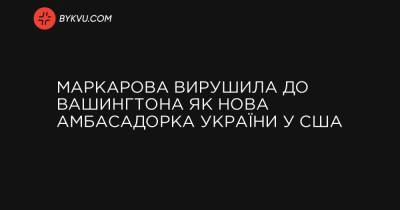 Маркарова вирушила до Вашингтона як нова амбасадорка України у США