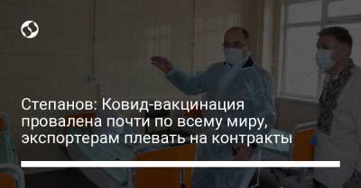 Степанов: Ковид-вакцинация провалена почти по всему миру, экспортерам плевать на контракты
