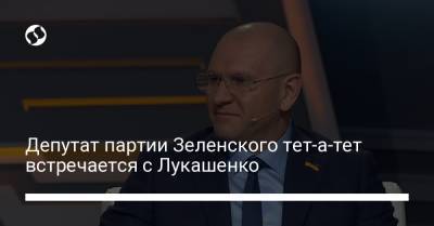 Депутат партии Зеленского тет-а-тет встречается с Лукашенко