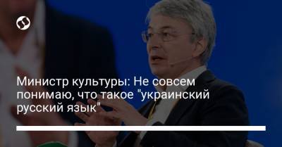 Министр культуры: Не совсем понимаю, что такое "украинский русский язык"