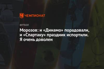 Морозов: и «Динамо» порадовали, и «Спартаку» праздник испортили. Я очень доволен