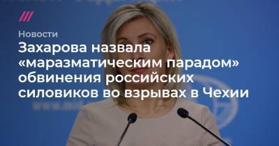 Захарова назвала «маразматическим парадом» обвинения российских силовиков во взрывах в Чехии