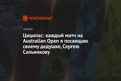 Циципас: каждый матч на Australian Open я посвящаю своему дедушке Сергею Сальникову