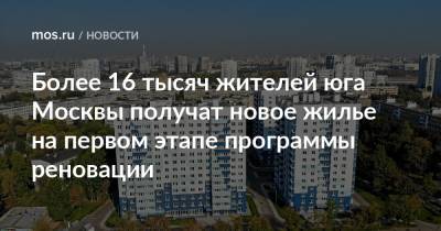 Более 16 тысяч жителей юга Москвы получат новое жилье на первом этапе программы реновации