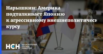 Нарышкин: Америка подталкивает Японию к агрессивному внешнеполитическому курсу