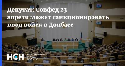Депутат: Совфед 23 апреля может санкционировать ввод войск в Донбасс
