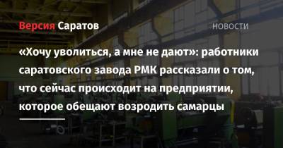 «Хочу уволиться, а мне не дают»: работники саратовского завода РМК рассказали о том, что сейчас происходит на предприятии, которое обещают возродить самарцы