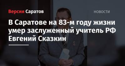 В Саратове на 83-м году жизни умер заслуженный учитель РФ Евгений Сказкин
