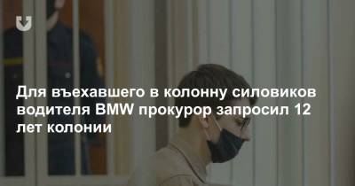 Для въехавшего в колонну силовиков водителя BMW прокурор запросил 12 лет колонии