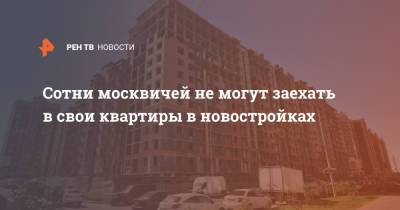 Сотни москвичей не могут заехать в свои квартиры в новостройках