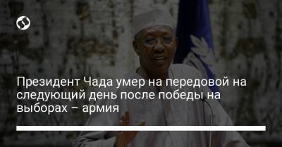 Президент Чада умер на передовой на следующий день после победы на выборах – армия