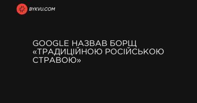 Google назвав борщ «традиційною російською стравою»