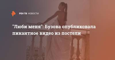 Ольга Бузова - "Люби меня": Бузова опубликовала пикантное видео из постели - ren.tv