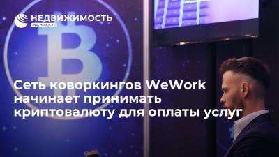 Сеть коворкингов WeWork начинает принимать криптовалюту для оплаты услуг