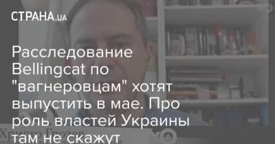 Расследование Bellingcat по "вагнеровцам" хотят выпустить в мае. Про роль властей Украины там не скажут