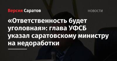 «Ответственность будет уголовная»: глава УФСБ указал саратовскому министру на недоработки