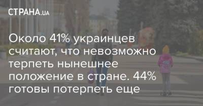 Около 41% украинцев считают, что невозможно терпеть нынешнее положение в стране. 44% готовы потерпеть еще