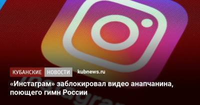 «Инстаграм» заблокировал видео анапчанина, поющего гимн России