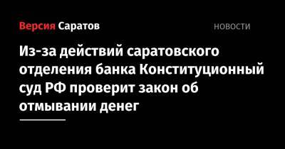 Из-за действий саратовского отделения банка Конституционный суд РФ проверит закон об отмывании денег