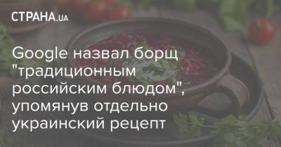 Google назвал борщ "традиционным российским блюдом", упомянув отдельно украинский рецепт