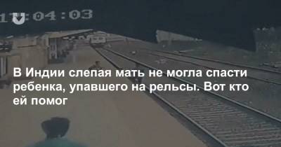 В Индии слепая мать не могла спасти ребенка, упавшего на рельсы. Вот кто ей помог