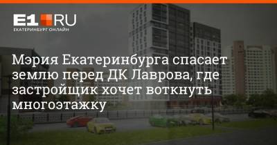 Мэрия Екатеринбурга спасает землю перед ДК Лаврова, где застройщик хочет воткнуть многоэтажку