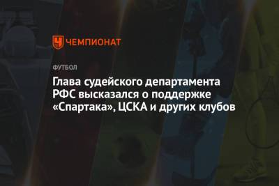 Глава судейского департамента РФС высказался о поддержке «Спартака», ЦСКА и других клубов