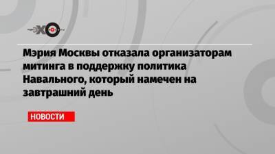 Мэрия Москвы отказала организаторам митинга в поддержку политика Навального, который намечен на завтрашний день
