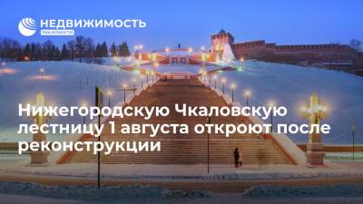 Нижегородскую Чкаловскую лестницу 1 августа откроют после реконструкции