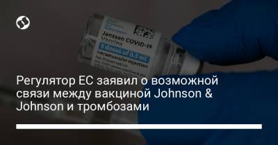 Регулятор ЕС заявил о возможной связи между вакциной Johnson & Johnson и тромбозами