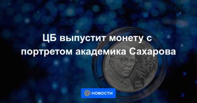 ЦБ выпустит монету с портретом академика Сахарова