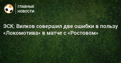 ЭСК: Вилков совершил две ошибки в пользу «Локомотива» в матче с «Ростовом»