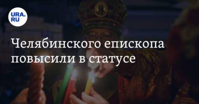 Челябинского епископа повысили в статусе