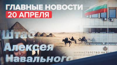 Новости дня — 20 апреля: высылка болгарских дипломатов, курорты Египта, дело против ФБК