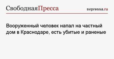 Вооруженный человек напал на частный дом в Краснодаре, есть убитые и раненые