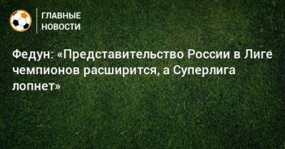 Федун: «Представительство России в Лиге чемпионов расширится, а Суперлига лопнет»