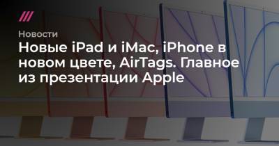 Новые iPad и iMac, iPhone в новом цвете, AirTags. Главное из презентации Apple