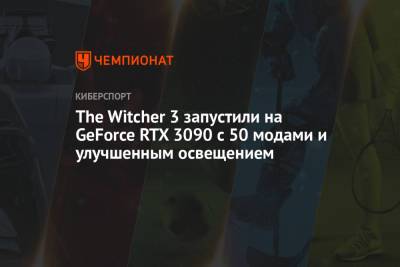 The Witcher 3 запустили на GeForce RTX 3090 с 50 модами и улучшенным освещением