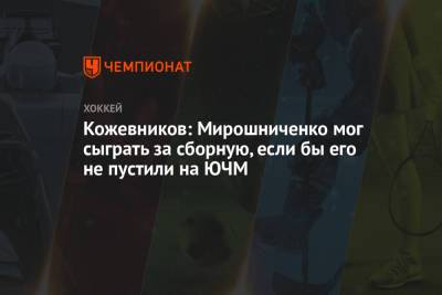 Кожевников: Мирошниченко мог сыграть за сборную, если бы его не пустили на ЮЧМ