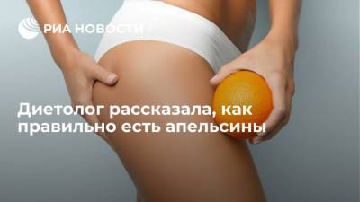 Диетолог рассказала, как правильно есть апельсины