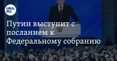 Путин выступит с посланием к Федеральному собранию. Что нужно знать