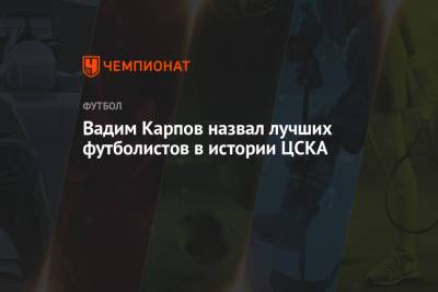 Вадим Карпов назвал лучших футболистов в истории ЦСКА