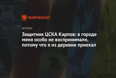 Защитник ЦСКА Карпов: в городе меня особо не воспринимали, потому что я из деревни приехал