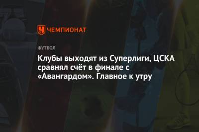 Клубы выходят из Суперлиги, ЦСКА сравнял счёт в финале с «Авангардом». Главное к утру
