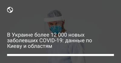 В Украине более 12 000 новых заболевших COVID-19: данные по Киеву и областям